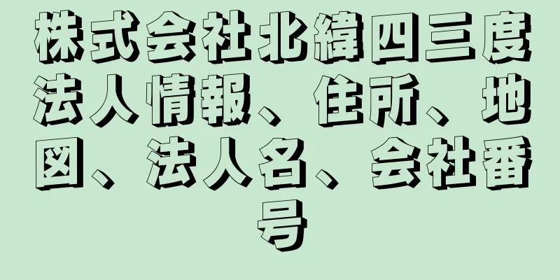 株式会社北緯四三度法人情報、住所、地図、法人名、会社番号