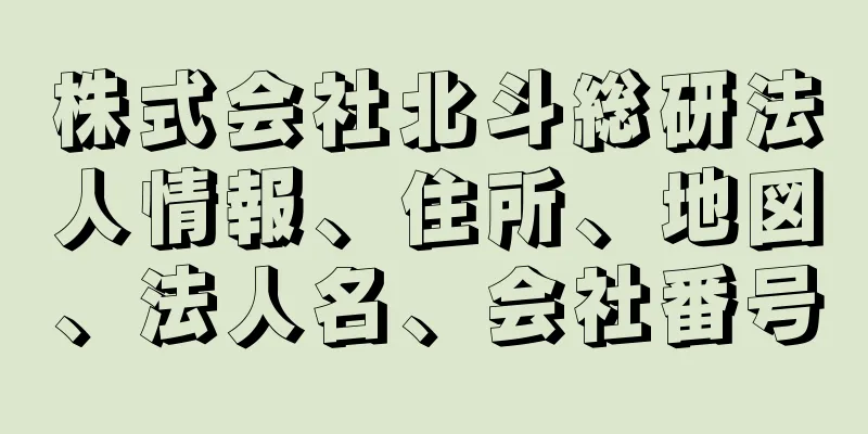 株式会社北斗総研法人情報、住所、地図、法人名、会社番号