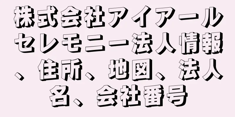 株式会社アイアールセレモニー法人情報、住所、地図、法人名、会社番号