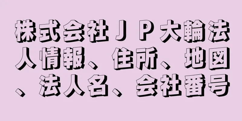 株式会社ＪＰ大輪法人情報、住所、地図、法人名、会社番号