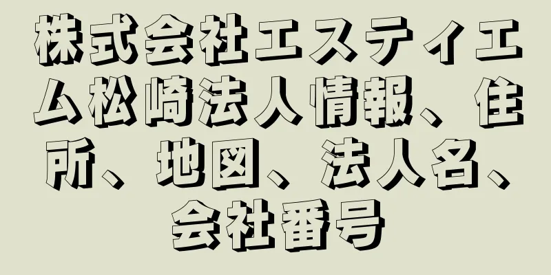 株式会社エスティエム松崎法人情報、住所、地図、法人名、会社番号