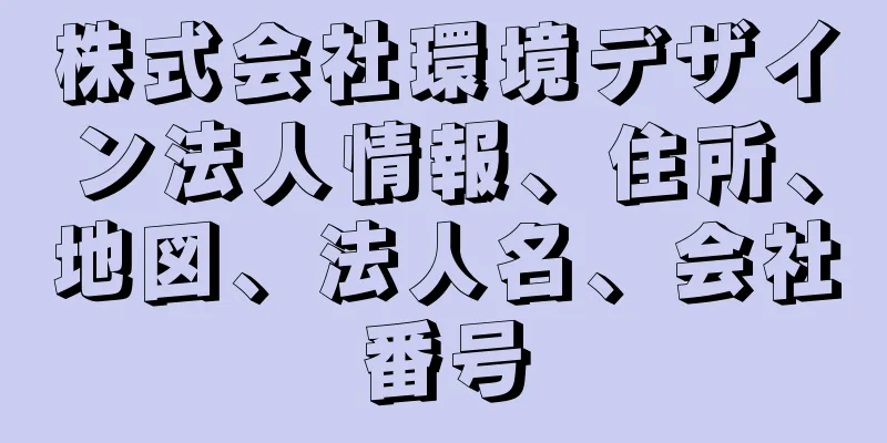 株式会社環境デザイン法人情報、住所、地図、法人名、会社番号