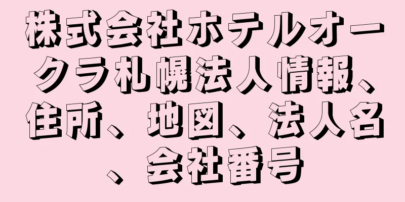 株式会社ホテルオークラ札幌法人情報、住所、地図、法人名、会社番号