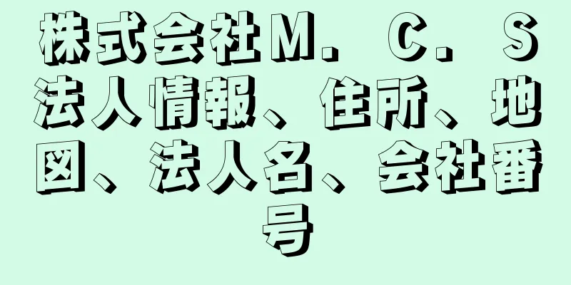 株式会社Ｍ．Ｃ．Ｓ法人情報、住所、地図、法人名、会社番号