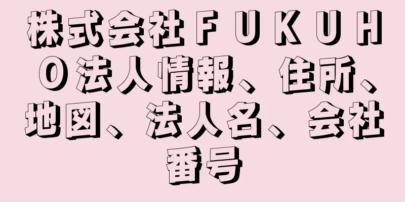 株式会社ＦＵＫＵＨＯ法人情報、住所、地図、法人名、会社番号