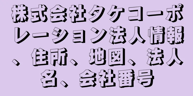 株式会社タケコーポレーション法人情報、住所、地図、法人名、会社番号