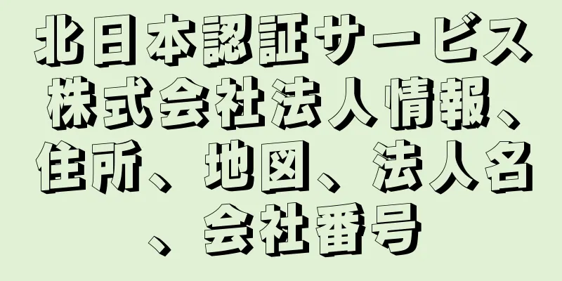 北日本認証サービス株式会社法人情報、住所、地図、法人名、会社番号