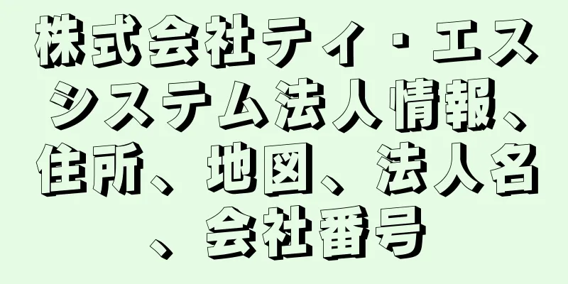 株式会社ティ・エスシステム法人情報、住所、地図、法人名、会社番号