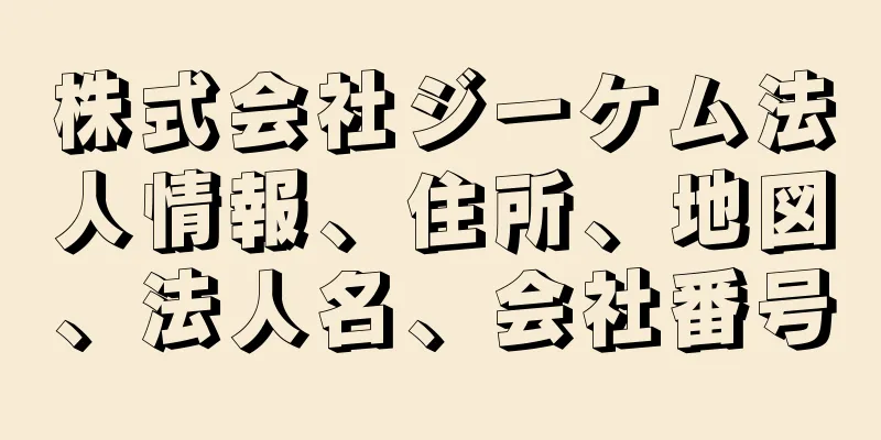 株式会社ジーケム法人情報、住所、地図、法人名、会社番号