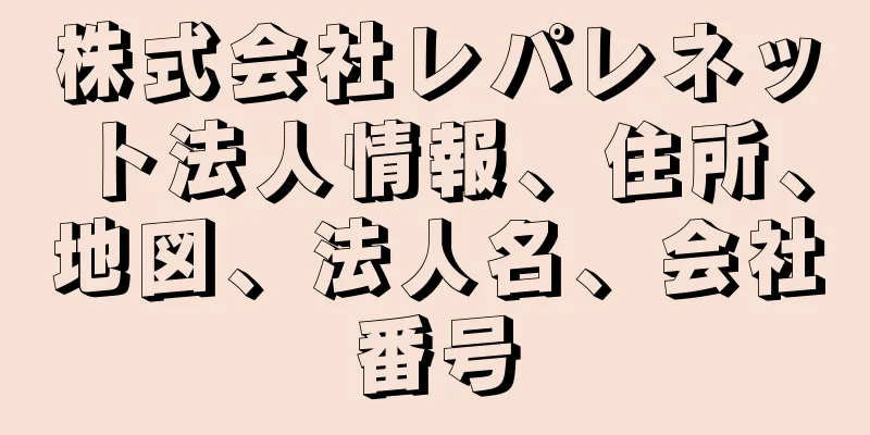 株式会社レパレネット法人情報、住所、地図、法人名、会社番号