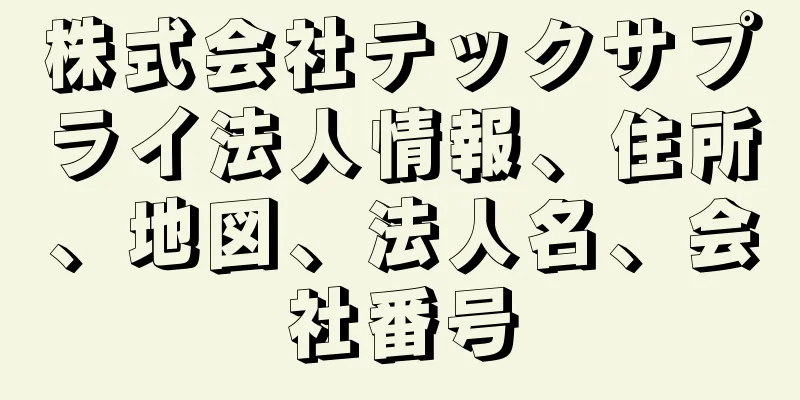 株式会社テックサプライ法人情報、住所、地図、法人名、会社番号