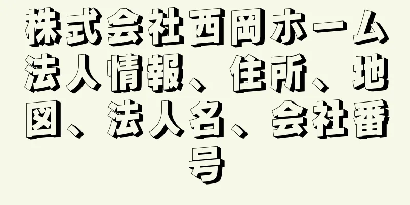 株式会社西岡ホーム法人情報、住所、地図、法人名、会社番号