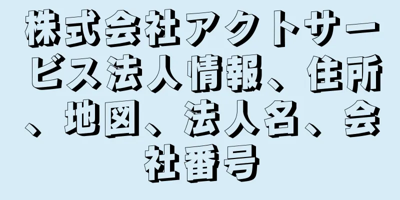 株式会社アクトサービス法人情報、住所、地図、法人名、会社番号