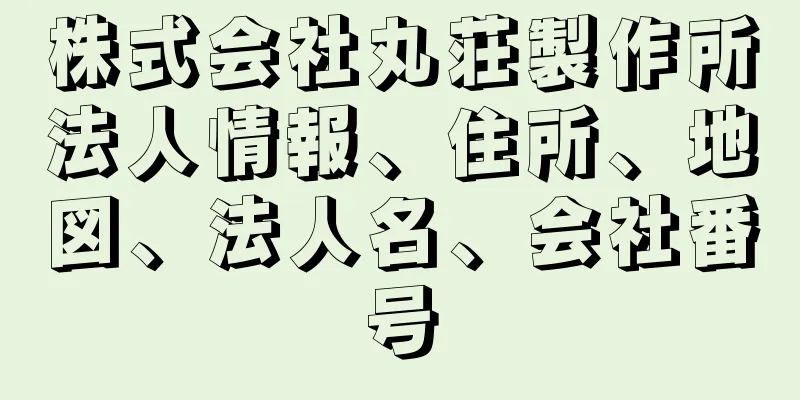 株式会社丸荘製作所法人情報、住所、地図、法人名、会社番号