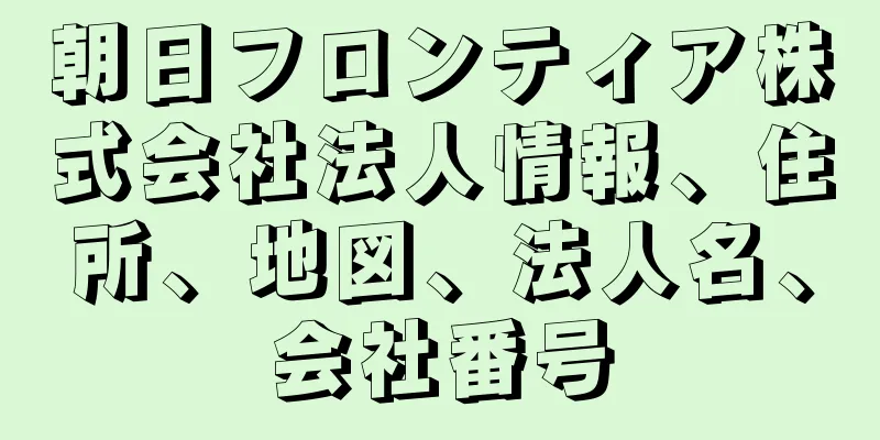 朝日フロンティア株式会社法人情報、住所、地図、法人名、会社番号