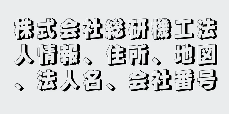 株式会社総研機工法人情報、住所、地図、法人名、会社番号