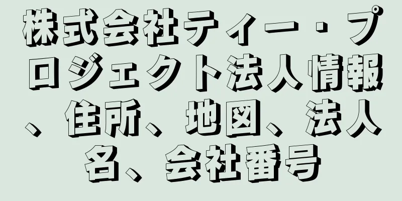 株式会社ティー・プロジェクト法人情報、住所、地図、法人名、会社番号