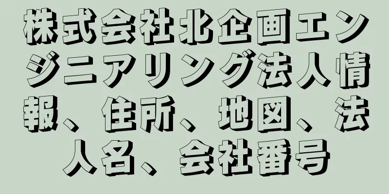 株式会社北企画エンジニアリング法人情報、住所、地図、法人名、会社番号