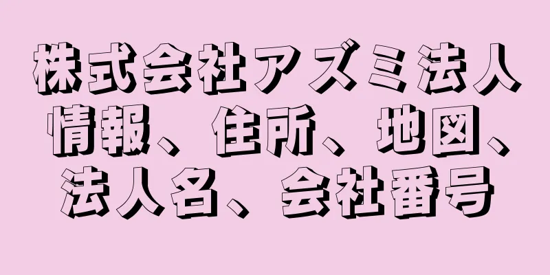 株式会社アズミ法人情報、住所、地図、法人名、会社番号
