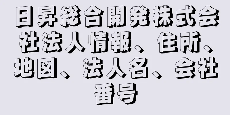 日昇総合開発株式会社法人情報、住所、地図、法人名、会社番号