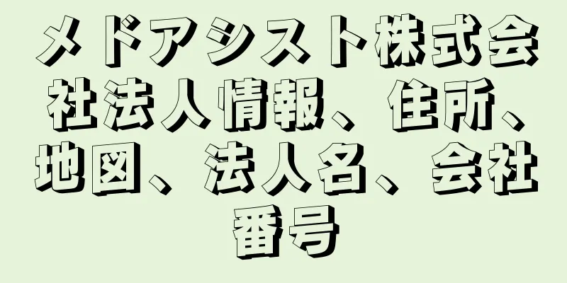 メドアシスト株式会社法人情報、住所、地図、法人名、会社番号