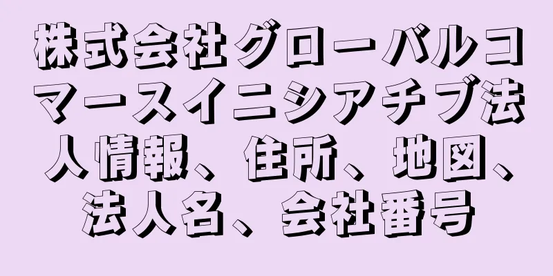 株式会社グローバルコマースイニシアチブ法人情報、住所、地図、法人名、会社番号