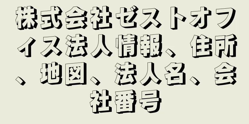 株式会社ゼストオフィス法人情報、住所、地図、法人名、会社番号