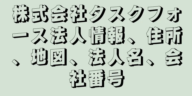 株式会社タスクフォース法人情報、住所、地図、法人名、会社番号