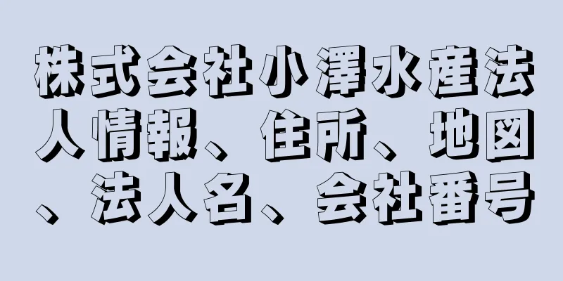 株式会社小澤水産法人情報、住所、地図、法人名、会社番号