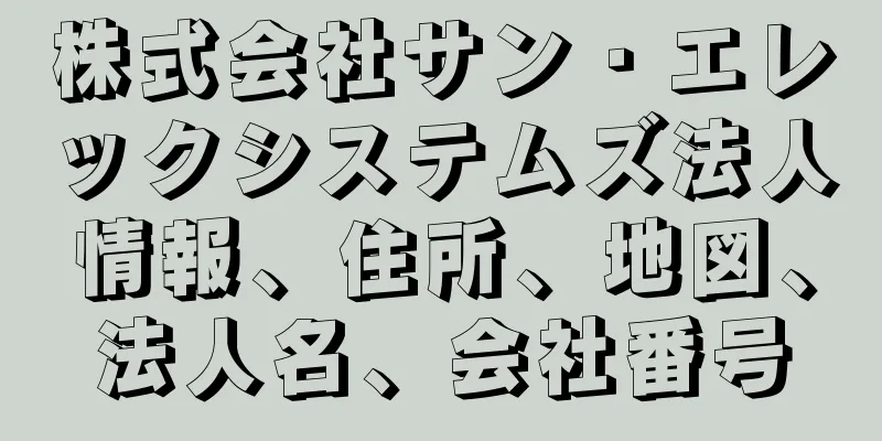 株式会社サン・エレックシステムズ法人情報、住所、地図、法人名、会社番号