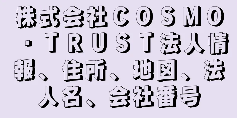 株式会社ＣＯＳＭＯ・ＴＲＵＳＴ法人情報、住所、地図、法人名、会社番号