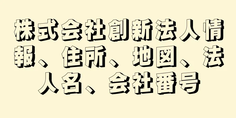 株式会社創新法人情報、住所、地図、法人名、会社番号