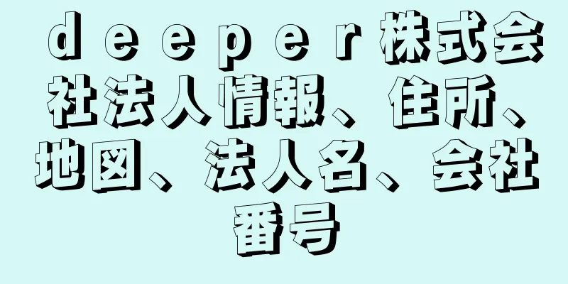 ｄｅｅｐｅｒ株式会社法人情報、住所、地図、法人名、会社番号