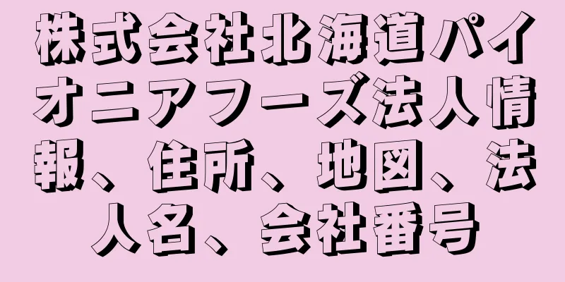 株式会社北海道パイオニアフーズ法人情報、住所、地図、法人名、会社番号