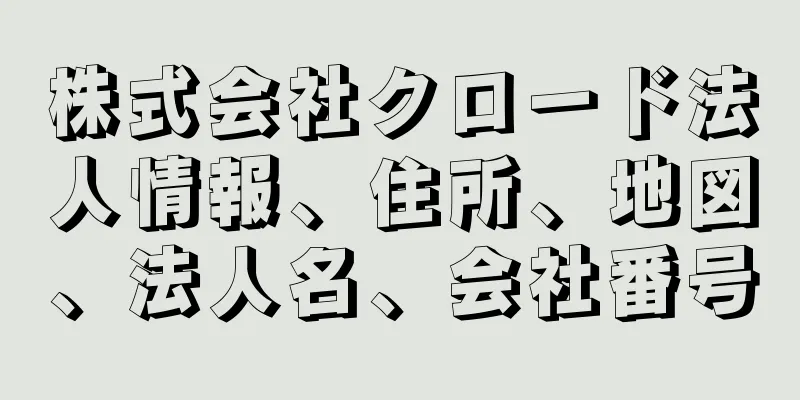 株式会社クロード法人情報、住所、地図、法人名、会社番号