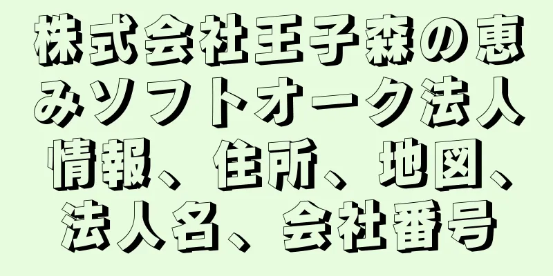 株式会社王子森の恵みソフトオーク法人情報、住所、地図、法人名、会社番号