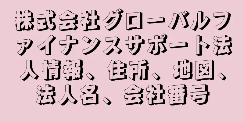 株式会社グローバルファイナンスサポート法人情報、住所、地図、法人名、会社番号