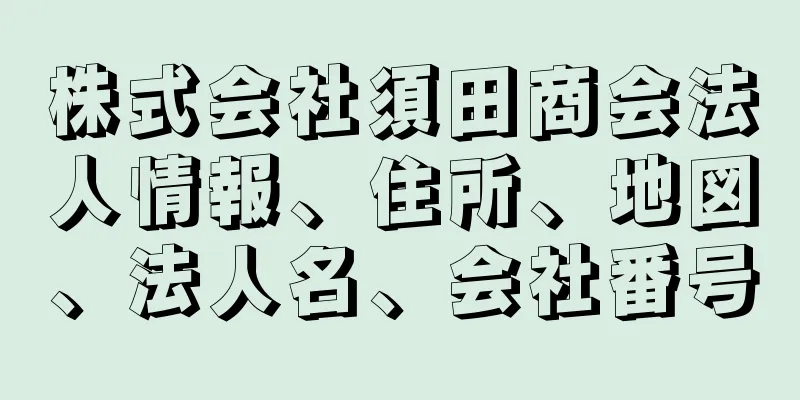 株式会社須田商会法人情報、住所、地図、法人名、会社番号