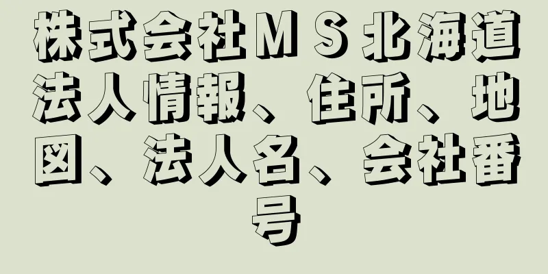 株式会社ＭＳ北海道法人情報、住所、地図、法人名、会社番号