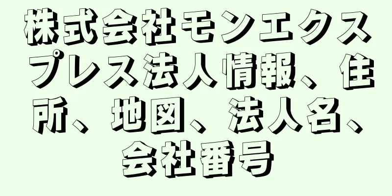 株式会社モンエクスプレス法人情報、住所、地図、法人名、会社番号