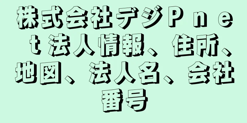 株式会社デジＰｎｅｔ法人情報、住所、地図、法人名、会社番号