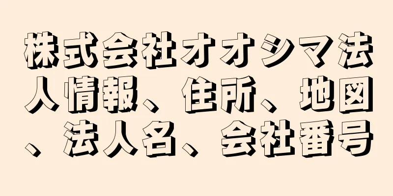 株式会社オオシマ法人情報、住所、地図、法人名、会社番号