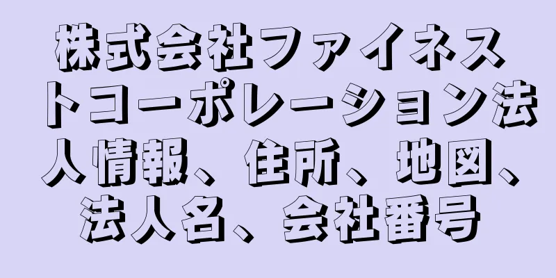 株式会社ファイネストコーポレーション法人情報、住所、地図、法人名、会社番号