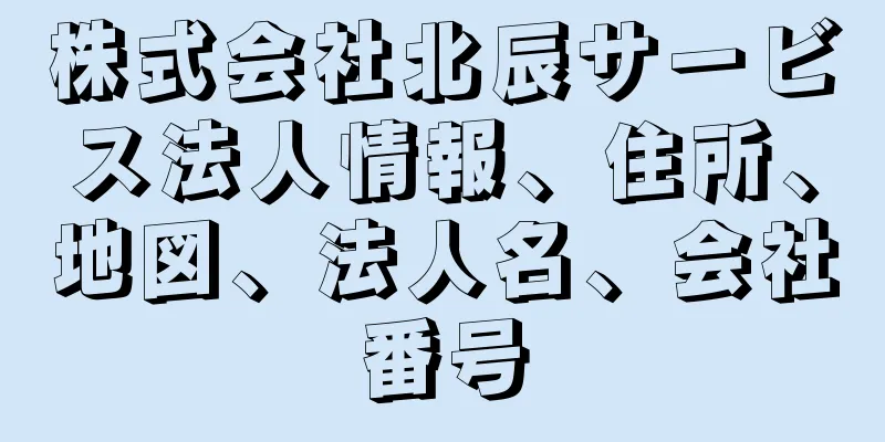 株式会社北辰サービス法人情報、住所、地図、法人名、会社番号