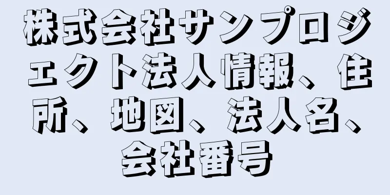 株式会社サンプロジェクト法人情報、住所、地図、法人名、会社番号