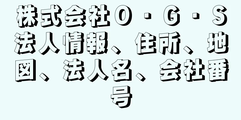 株式会社Ｏ・Ｇ・Ｓ法人情報、住所、地図、法人名、会社番号