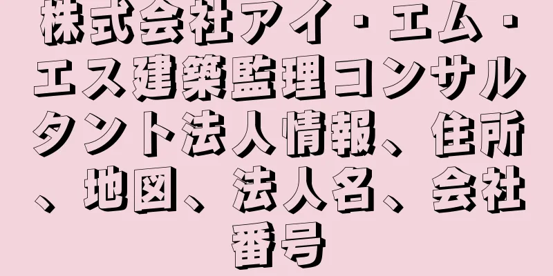 株式会社アイ・エム・エス建築監理コンサルタント法人情報、住所、地図、法人名、会社番号