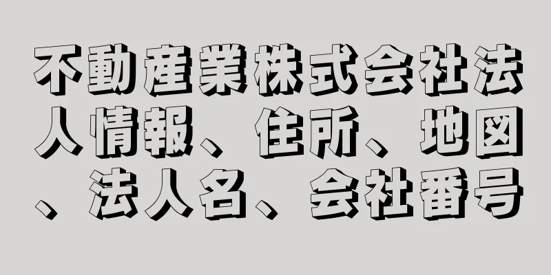 不動産業株式会社法人情報、住所、地図、法人名、会社番号