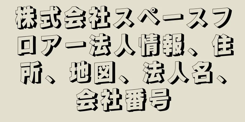 株式会社スペースフロアー法人情報、住所、地図、法人名、会社番号