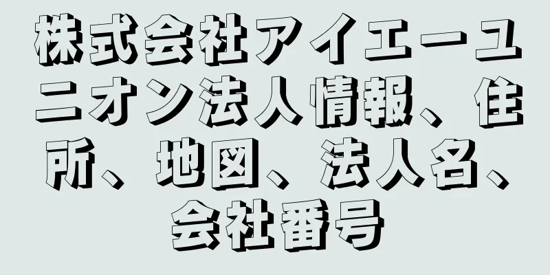 株式会社アイエーユニオン法人情報、住所、地図、法人名、会社番号